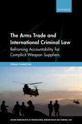 Download The Arms Trade and International Criminal Law : Reframing Accountability for Complicit Weapon Suppliers - E-Book - PDF